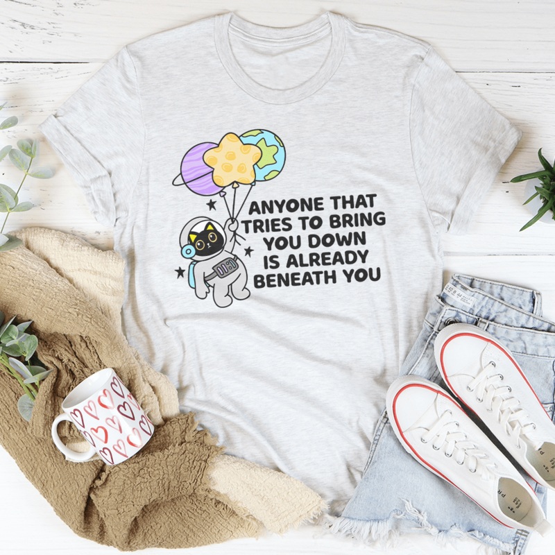Anyone That Tries To Bring You Down Is Already Beneath You Tee Black Heather S