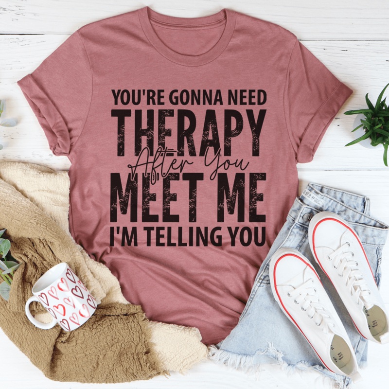 You’re Gonna Need Therapy After You Meet Me Tee Mauve S