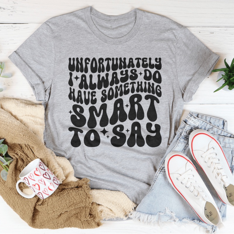 Unfortunately I Always Do Have Something Smart To Say Tee Black Heather S