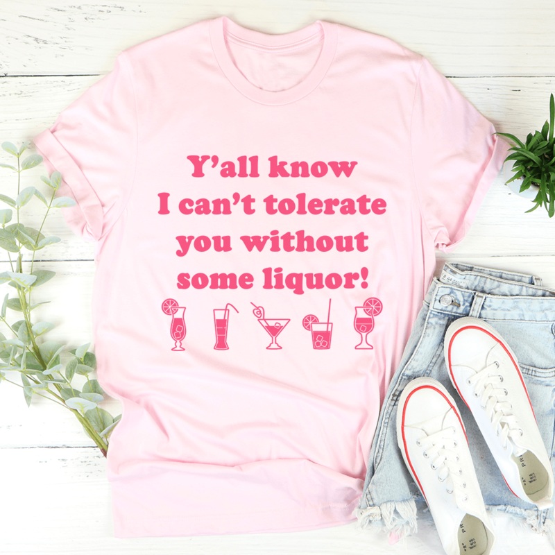 Y’all Know I Can’t Tolerate You Without Some Liquor Tee Pink S