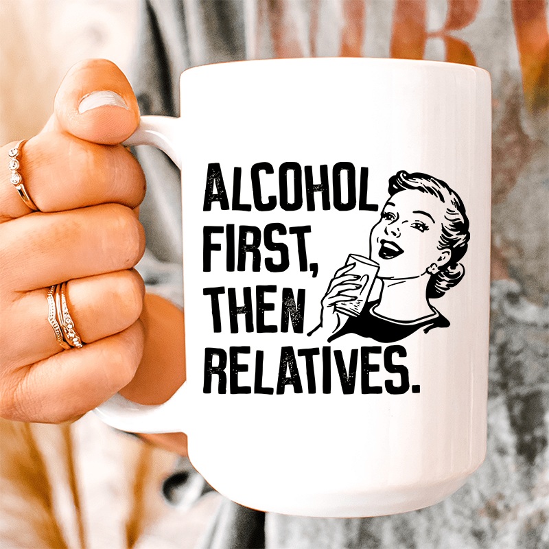 Alcohol First Then Relatives Ceramic Mug 15 oz White One Size