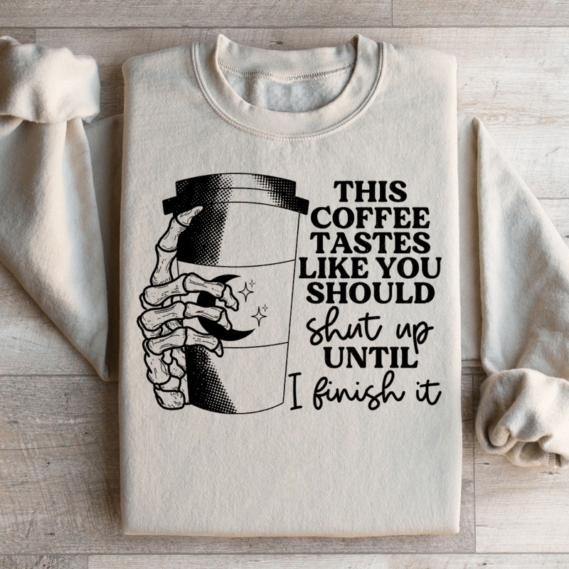 This Coffee Taste Like You Should Shut Up Until I Finish It Sweatshirt Black S