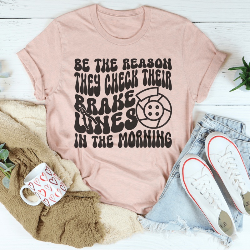 Be The Reason They Check Their Brakes Lines In The Morning Tee Black Heather S