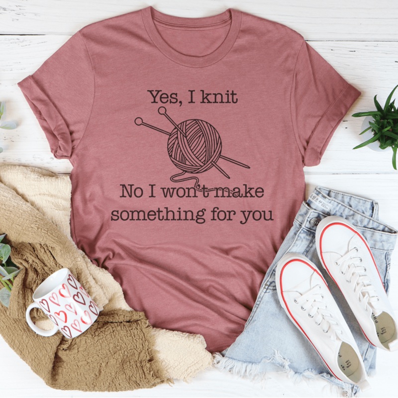 Yes I Knit No I Won’t Make Something For You Tee Black Heather S
