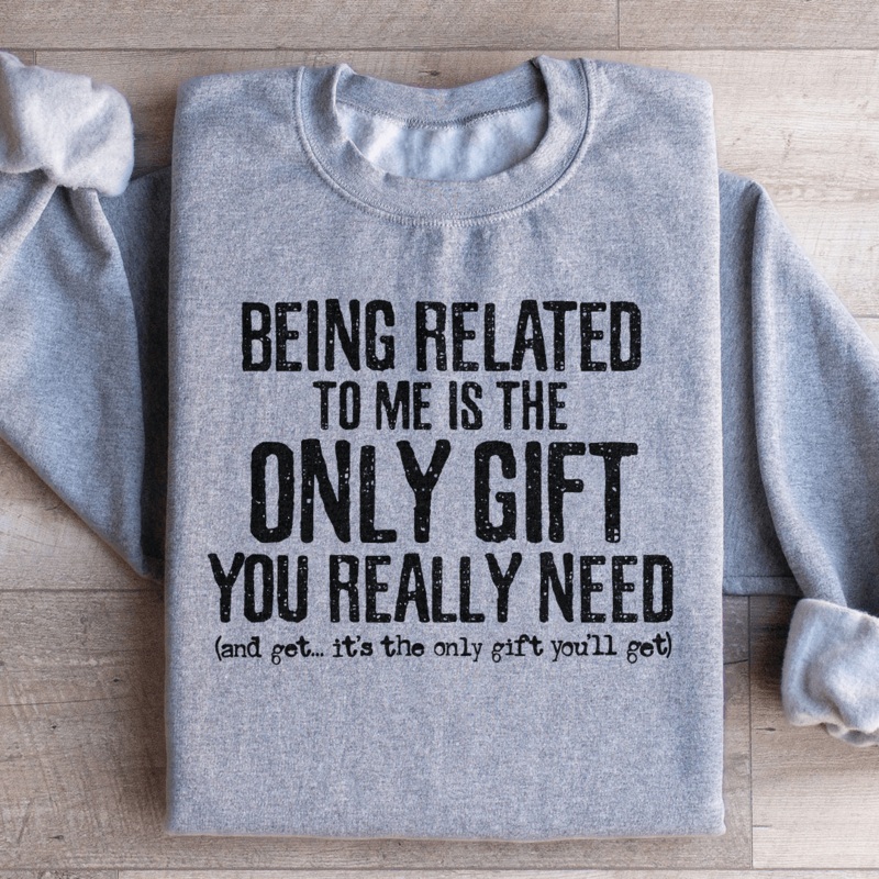Being Related To Me Is The Only Gift You Really Need Sweatshirt Sport Grey S