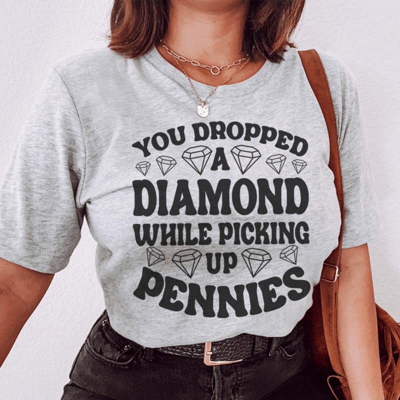 You Dropped A Diamond While Picking Up Pennies Tee Athletic Heather S