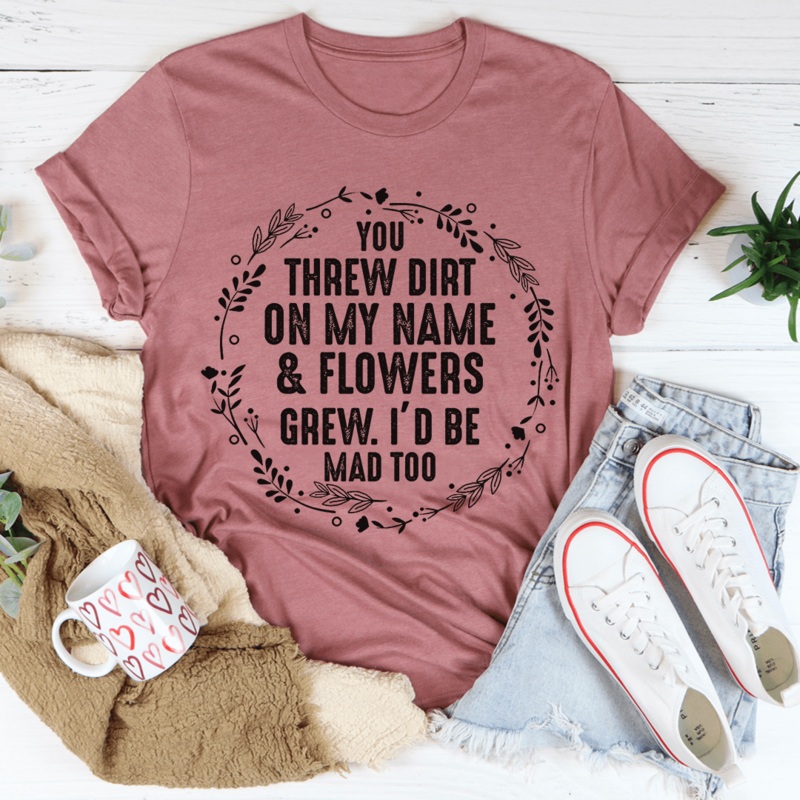 You Threw Dirt On My Name And Flowers Grew Tee Mauve S