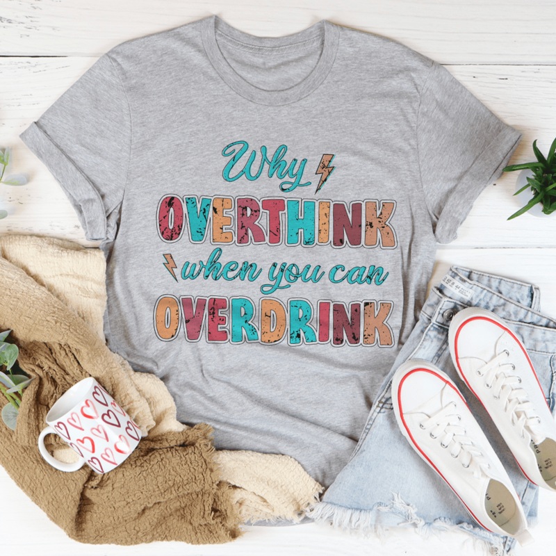 Why Overthink When You Can Overdrink Tee Athletic Heather S