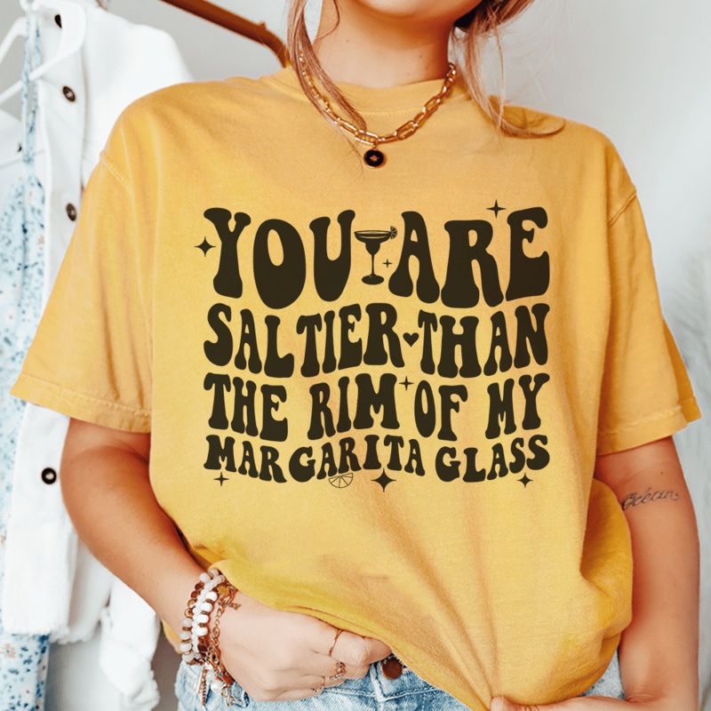 You Are Saltier Than The Rim Of My Margarita Glass Tee Mustard S
