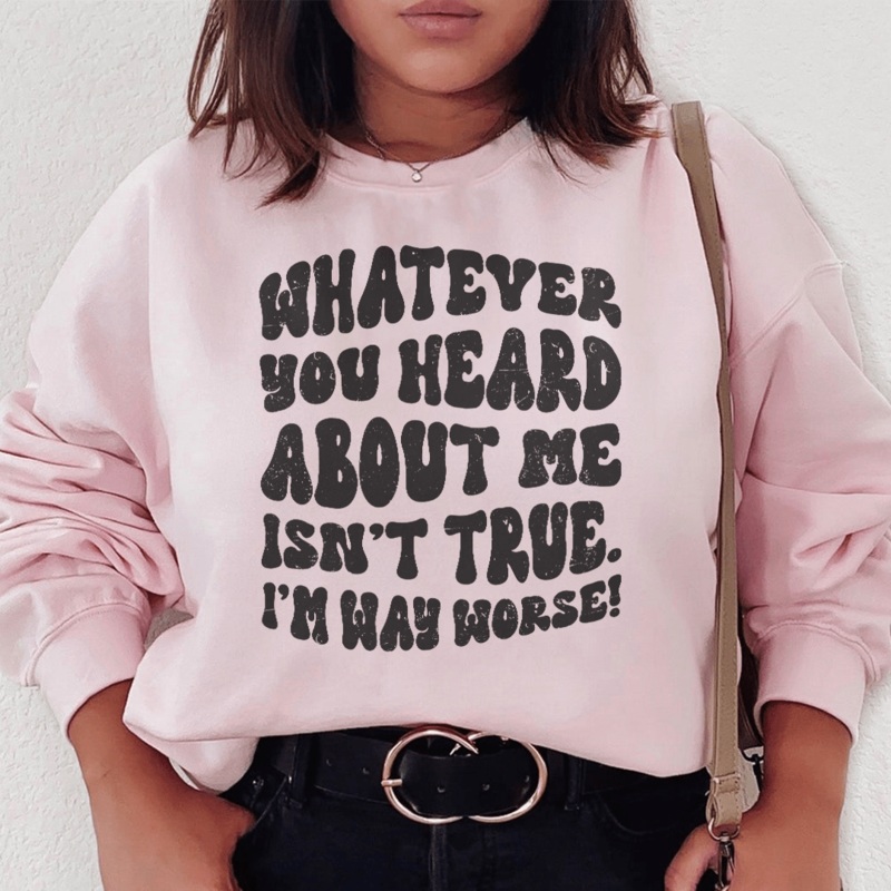 Whatever You Heard About Me Isn’t True I’m Way Worse Sweatshirt Black S