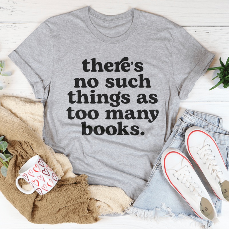 There’s No Such Thing As Too Many Books Tee Black Heather S