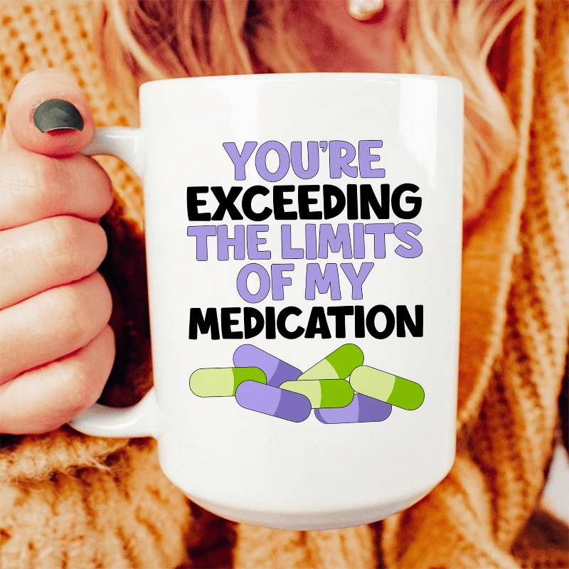 You’re Exceeding The Limits Of My Medication Ceramic Mug 15 oz White One Size