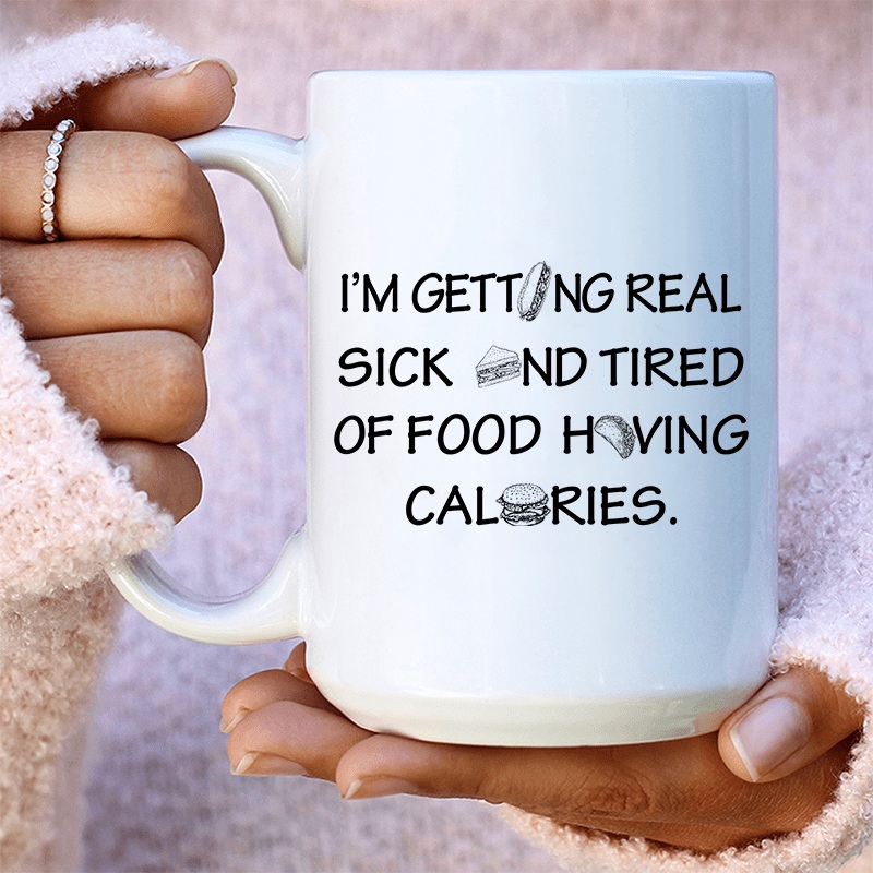 I’m Getting Real Sick And Tired Of Food Having Calories Ceramic Mug 15 oz White One Size