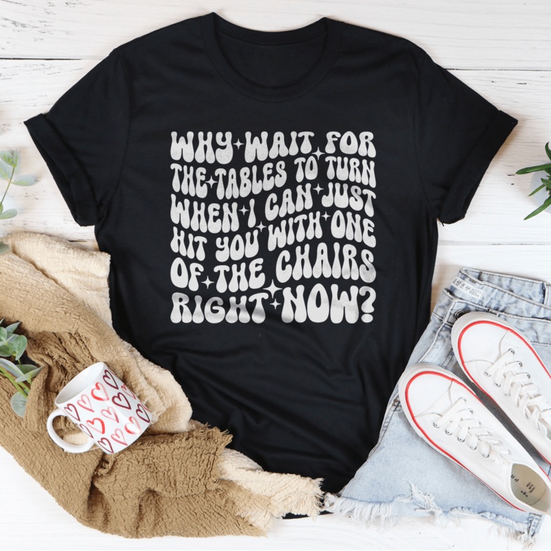 Why Wait For The Tables To Turn When I Can Just Hit You Tee Black Heather S