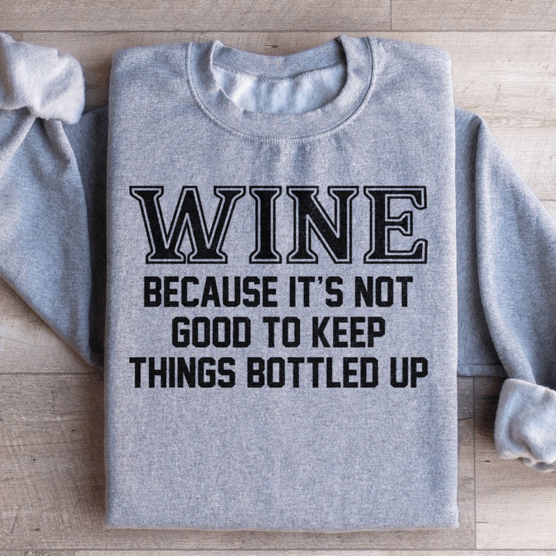 Wine Because It’s Not Good To Keep Things Bottled Up Sweatshirt Black S