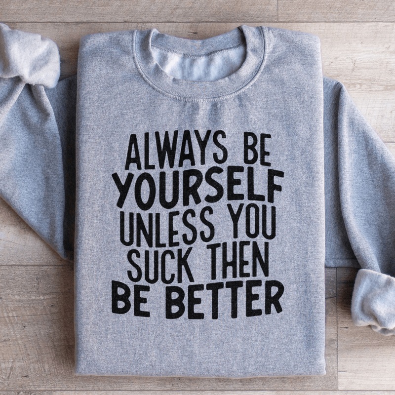 Always Be Yourself Unless You Suck Then Be Better Sweatshirt Black S