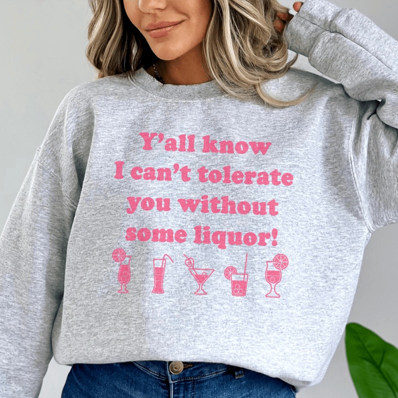 Y’all Know I Can’t Tolerate You Without Some Liquor Sweatshirt Sport Grey S