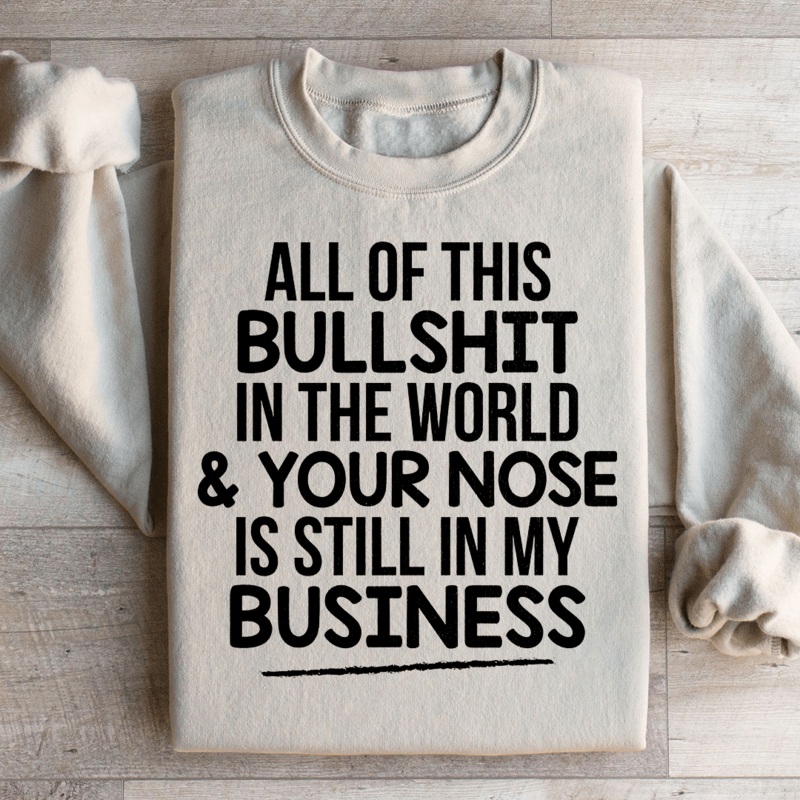 All Of This B.S In The World & Your Nose Is Still In My Business Sweatshirt Black S