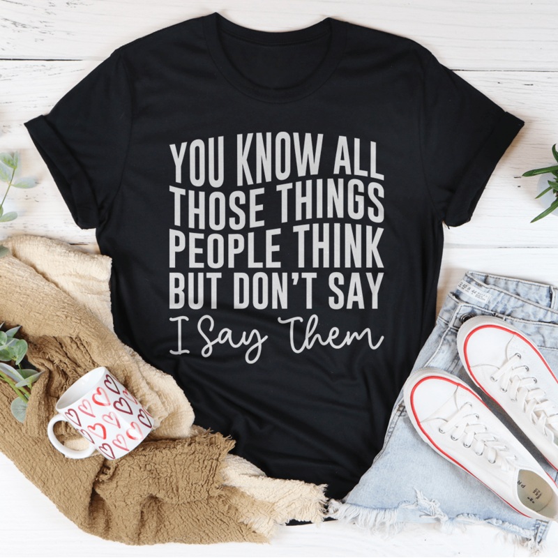 You Know These Things People Think But Don’t Say I Say Them Tee Black Heather S
