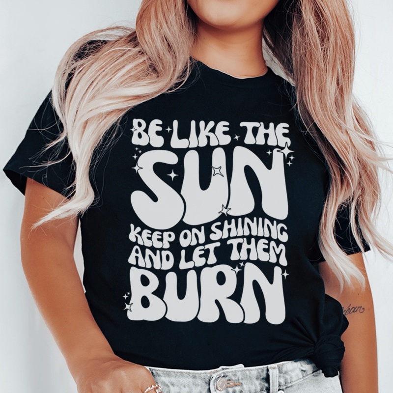 Be Like The Sun Keep On Shining And Let Them Burn Tee Black Heather S
