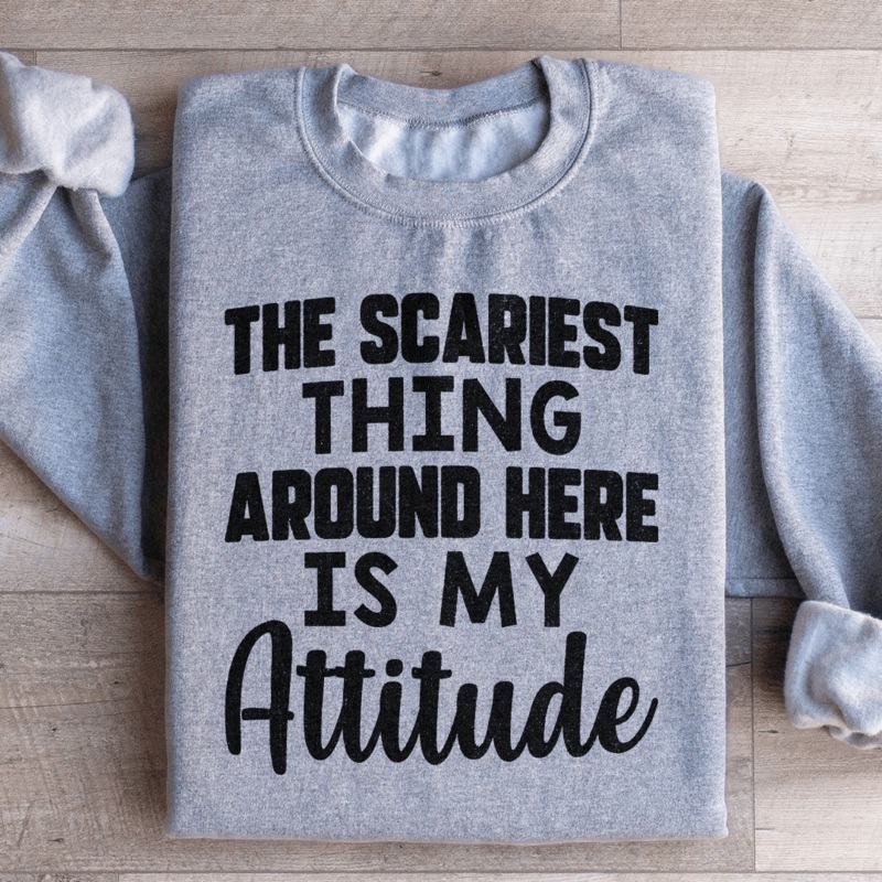 The Scariest Thing Around Here Is My Attitude Sweatshirt Black S