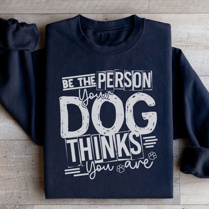 Be The Person Your Dog Thinks You Are Sweatshirt Black S