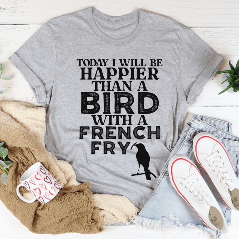 Today I Will Be Happier Than A Bird With A French Fry Tee Athletic Heather S