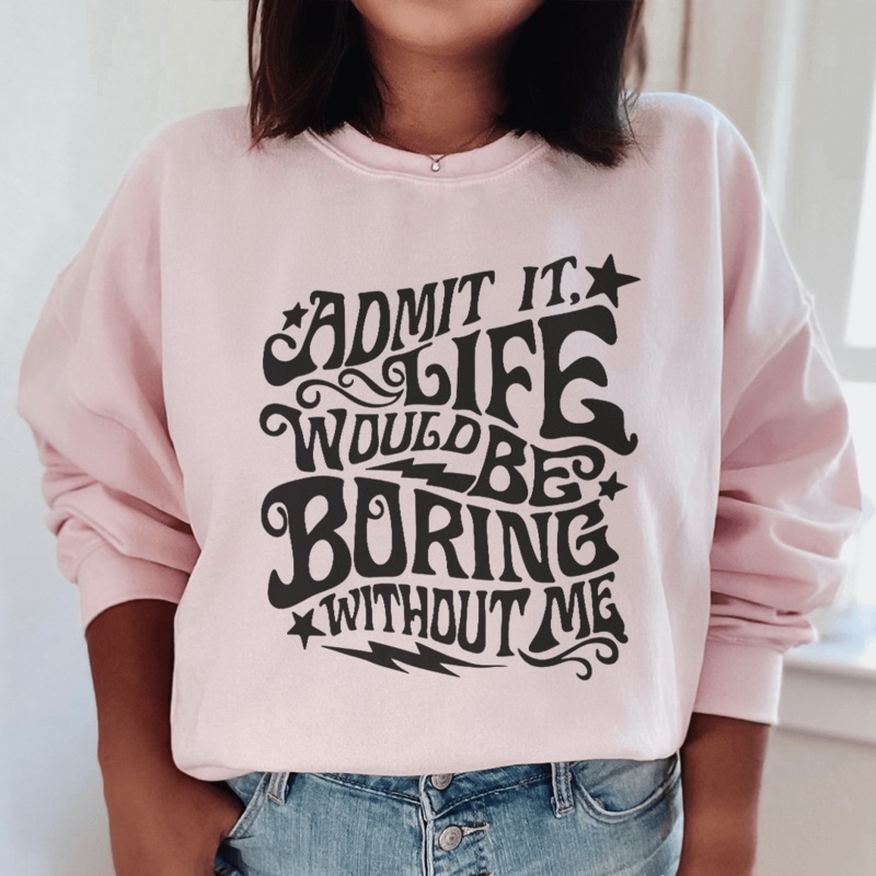Admit It Life Would Be Boring Without Me Sweatshirt Black S