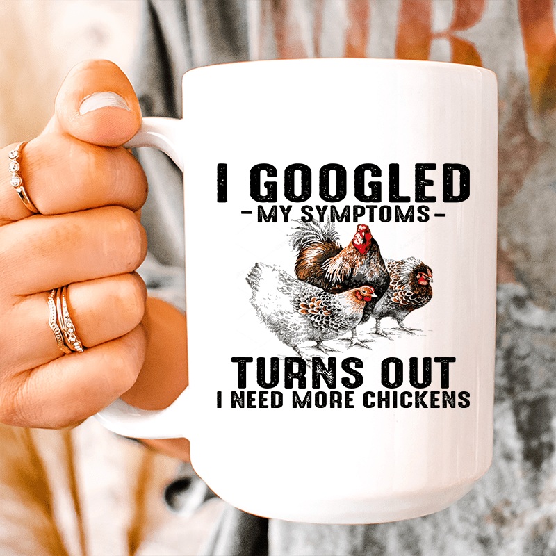 I Googled My Symptoms Turns Out I Need More Chickens Ceramic Mug 15 oz White One Size