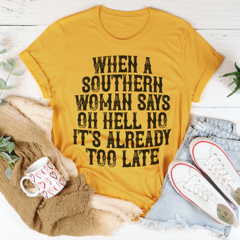 When A Southern Woman Say Oh Hell No It’s Already Too Late Tee Mustard S