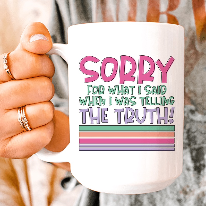 Sorry For What I Said When I Was Telling The Truth Ceramic Mug 15 oz White One Size