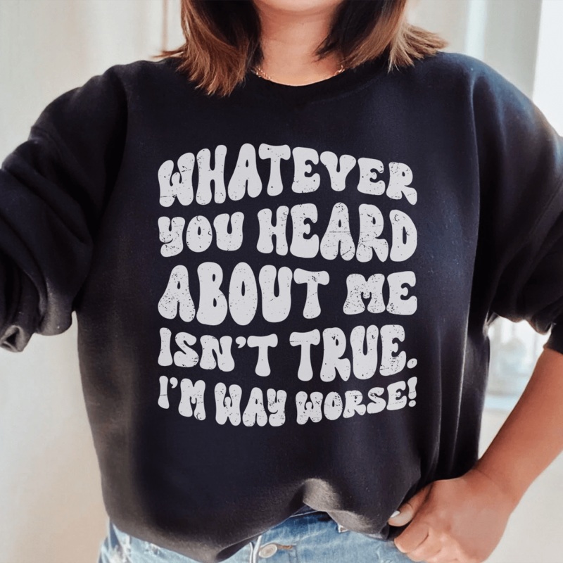 Whatever You Heard About Me Isn’t True I’m Way Worse  Sweatshirt Black S