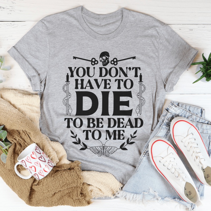 You Don’t Have To Die To Be Dead To Me Tee Athletic Heather S