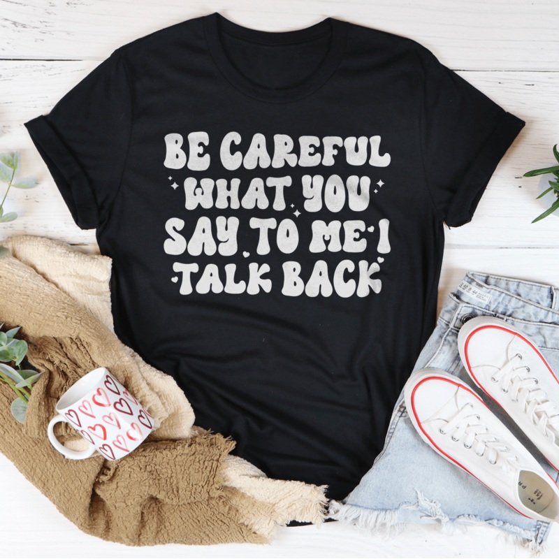 Be Careful What You Say To Me I Talk Back Tee Black Heather S