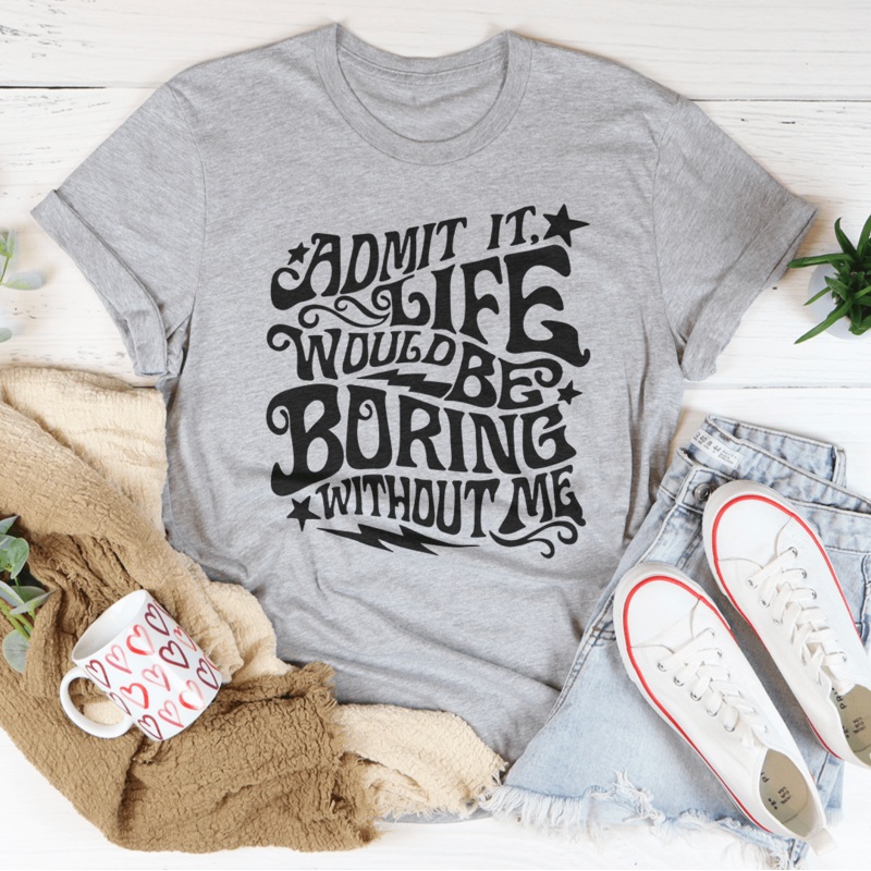 Admit It Life Would Be Boring Without Me Tee Athletic Heather S