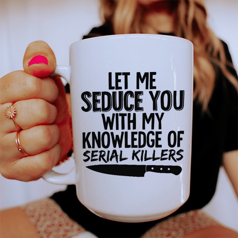 Let Me Seduce You With My Knowledge Of Serial Killers Ceramic Mug 15 oz White One Size
