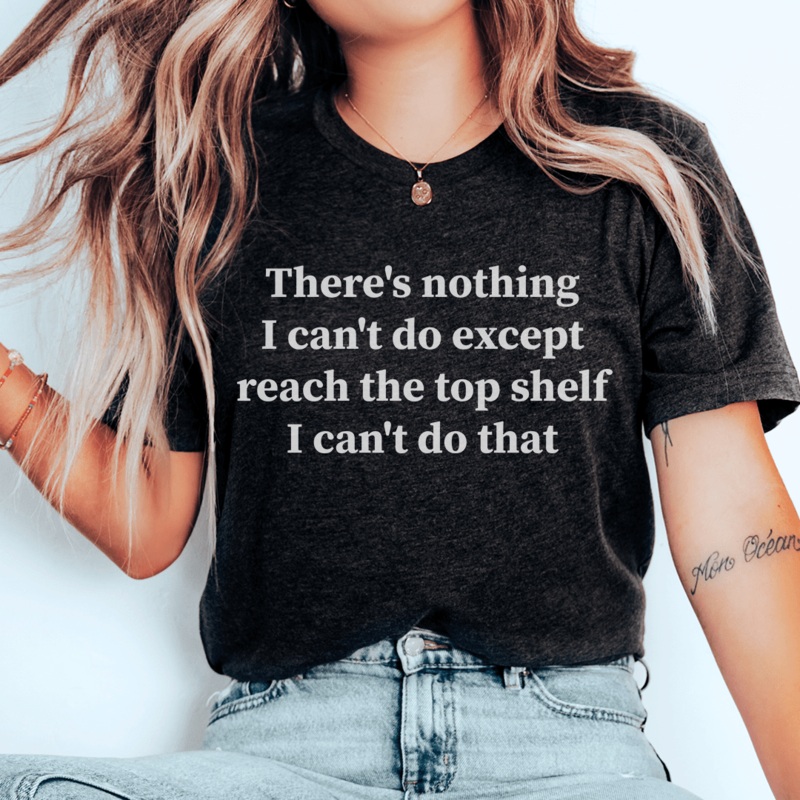 There Is Nothing I Can’t Do Except Reach The Top Shelf Tee Black Heather S