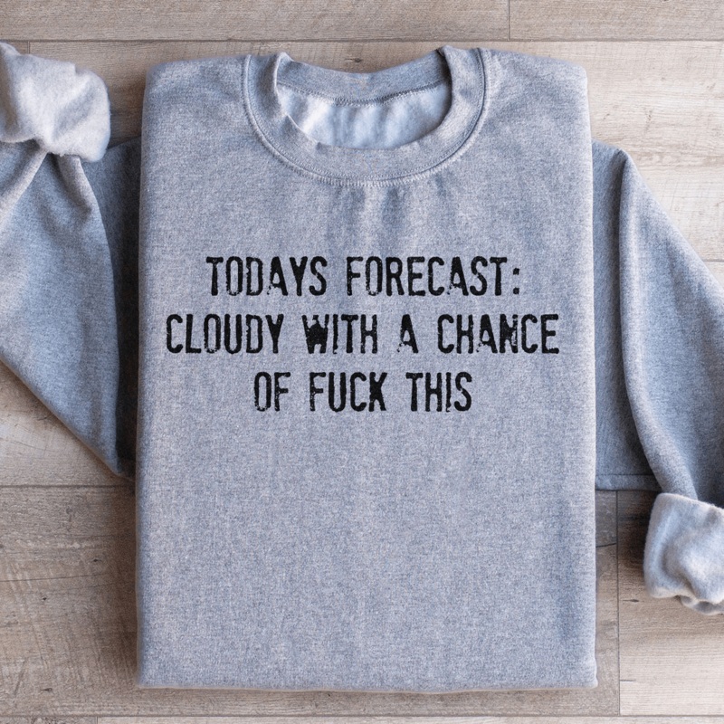 Todays Forecast Cloudy With A Chance Of F This Sweatshirt Black S