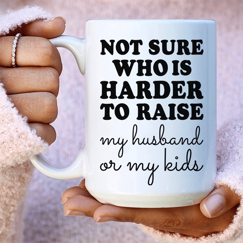 Not Sure Who Is Harder To Raise Ceramic Mug 15 oz White One Size