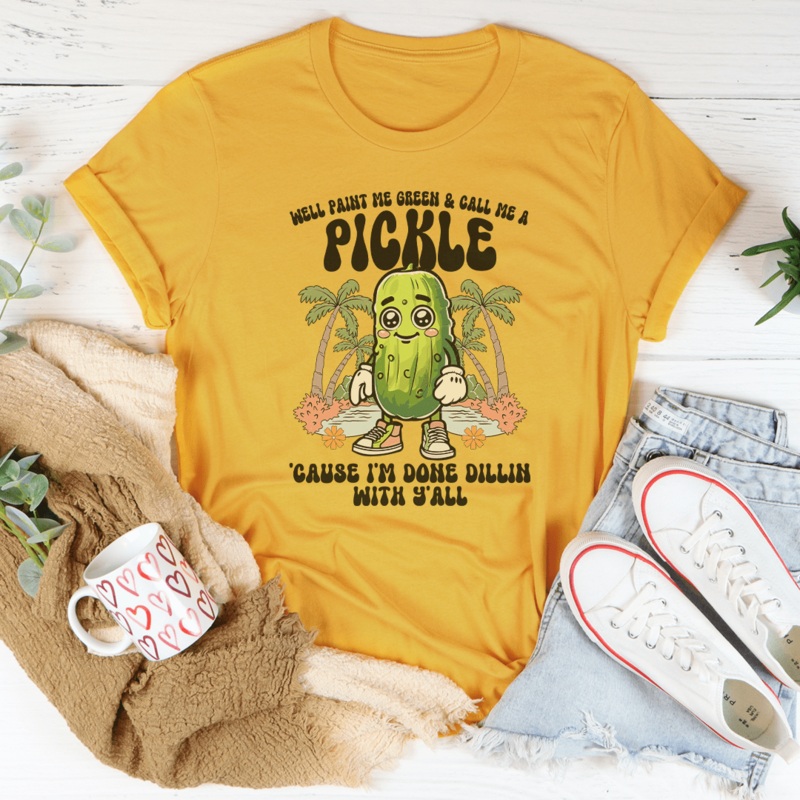Well Paint Me Green And Call Me A pickle Cause I’m Done Dillin With Y’all Tee Mustard S