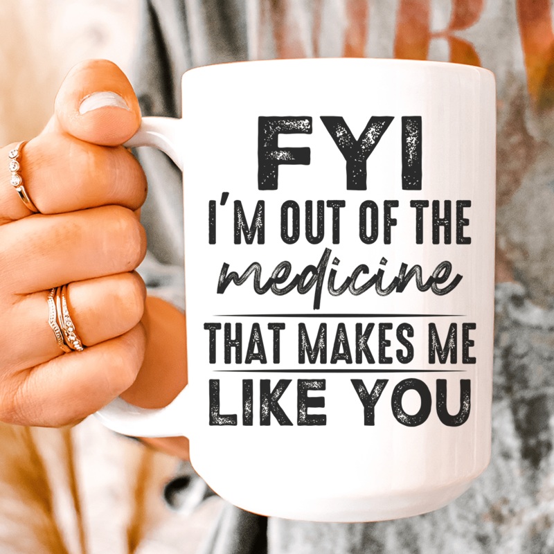 FYI I’m Out Of That Medicine That Makes Me Like You Ceramic Mug 15 oz White One Size