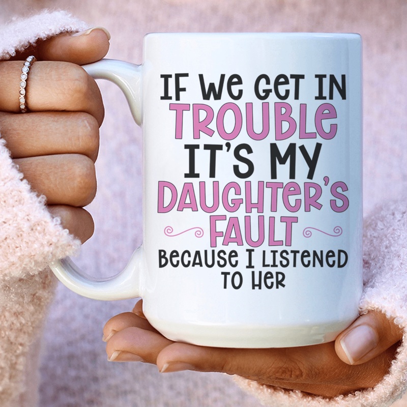 If We Get In Trouble It’s My Daughter’s Fault Ceramic Mug 15 oz White One Size