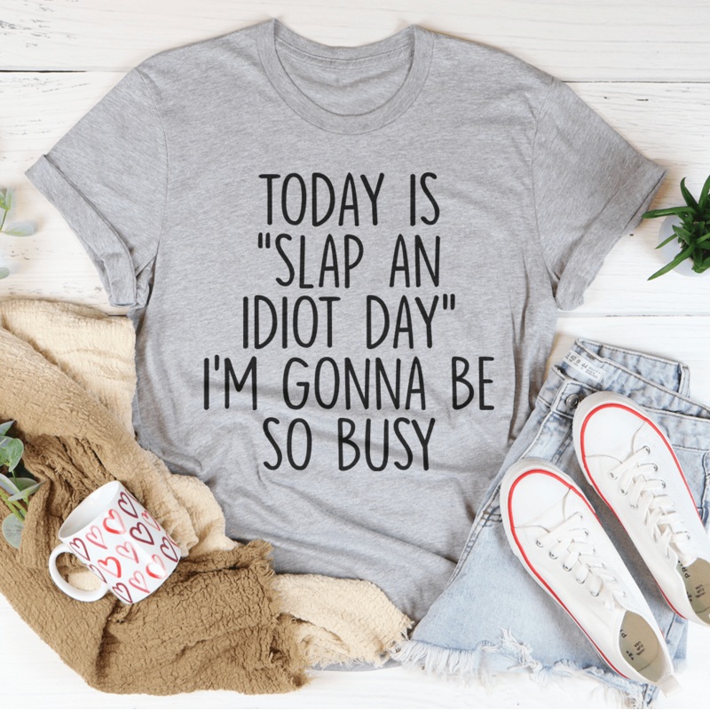 Today Is Slap An Idiot Day I’m Gonna Be So Busy Tee Black Heather S