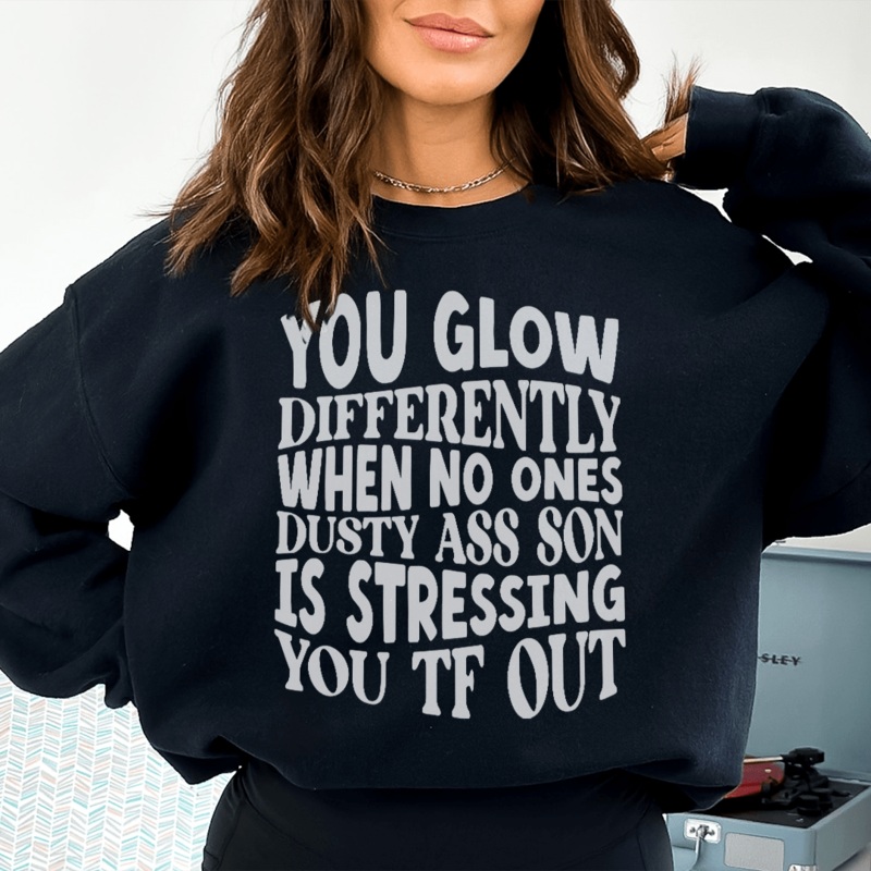 You Glow Differently When No Ones Dusty A-s Son Is Stressing You TF Out Sweatshirt Black S
