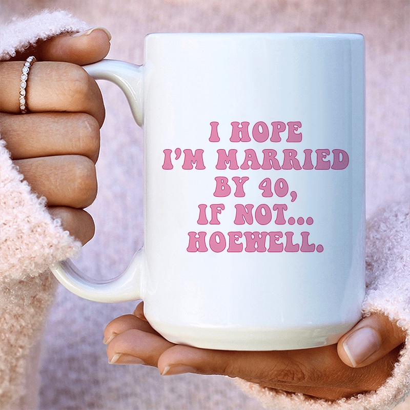 I Hope I’m Married By 40 If Not Hoewell Ceramic Mug 15 oz White One Size