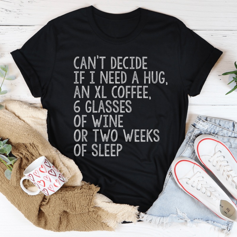 Can’t Decide If I Need A Hug An XL Coffee 6 Glasses Of Wine Tee Black Heather S