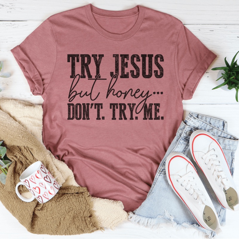 Try Jesus But Honey Don’t Try Me Tee Mauve S