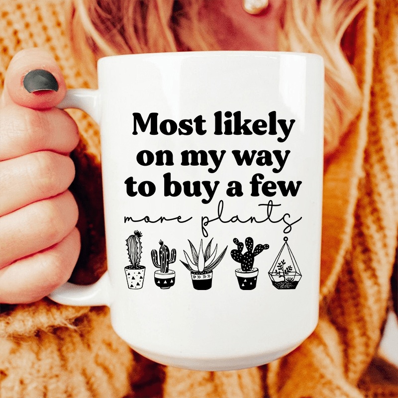 Most Likely On My Way To Buy A Few More Plants Ceramic Mug 15 oz White One Size