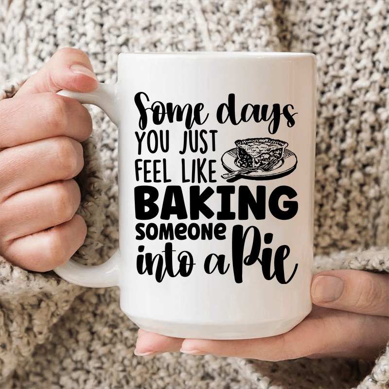 Some Days You Just Feel Like Baking Someone Into A Pie Ceramic Mug 15 oz White One Size