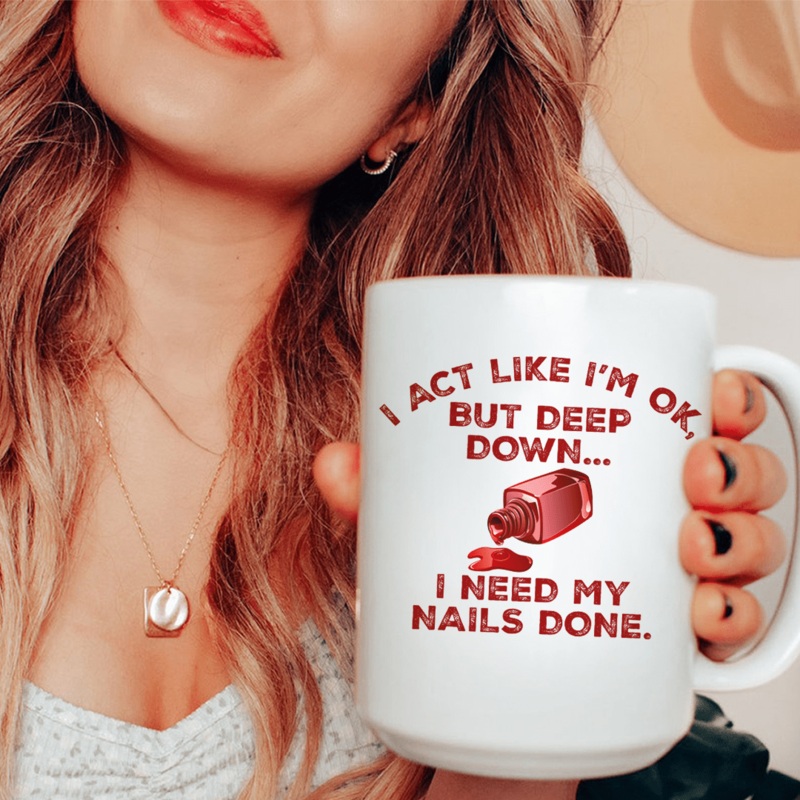 I Act Like I’m Ok But Deep Down I Need My Nails Done Ceramic Mug 15 oz White One Size